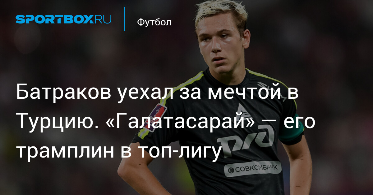 Batrakov part en Turquie à la poursuite de son rêve — Galatasaray, son tremplin vers l’élite.