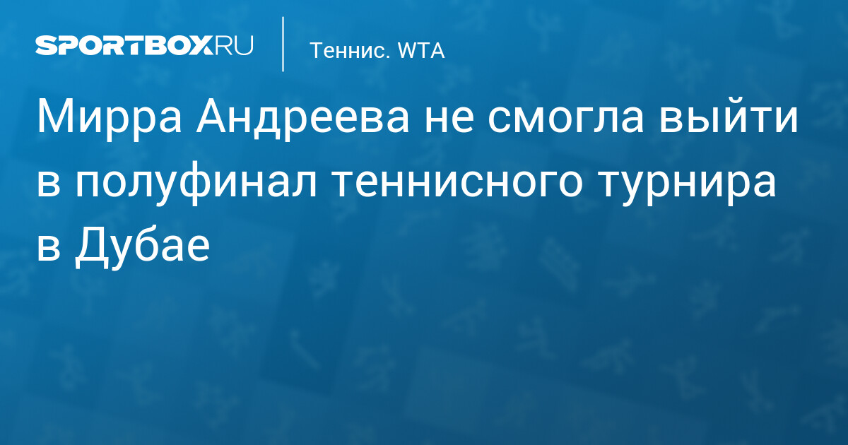 Mирра Андреева s'incline aux portes des demi-finales du tournoi de tennis à Dubaï !