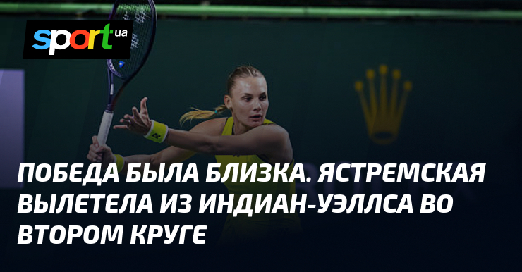 Proche de la victoire : Юстремская éliminée au deuxième tour d'Indian Wells !