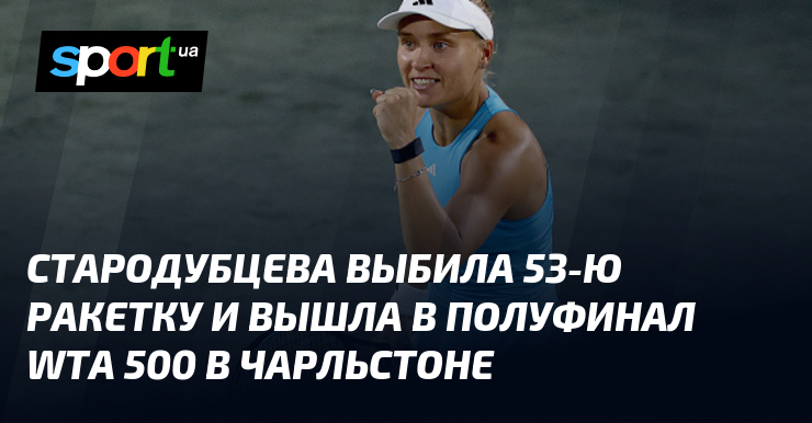 Starodubtseva frappe fort et atteint les demi-finales du WTA 500 à Charleston !